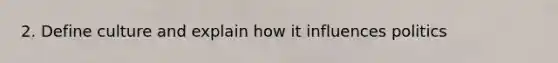 2. Define culture and explain how it influences politics