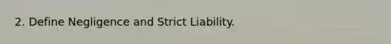 2. Define Negligence and Strict Liability.