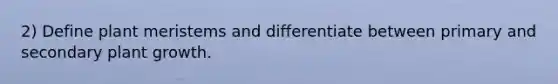 2) Define plant meristems and differentiate between primary and secondary plant growth.