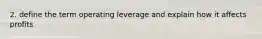 2. define the term operating leverage and explain how it affects profits