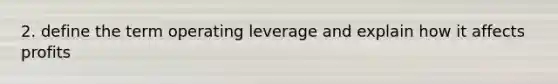 2. define the term operating leverage and explain how it affects profits