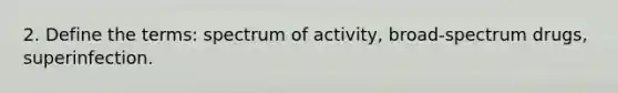 2. Define the terms: spectrum of activity, broad-spectrum drugs, superinfection.