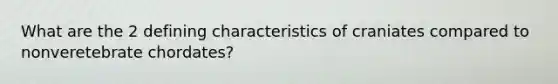 What are the 2 defining characteristics of craniates compared to nonveretebrate chordates?