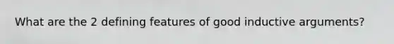 What are the 2 defining features of good inductive arguments?