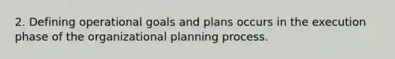 2. Defining operational goals and plans occurs in the execution phase of the organizational planning process.