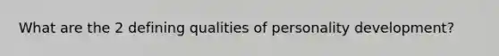 What are the 2 defining qualities of <a href='https://www.questionai.com/knowledge/k5Ty9IjIgW-personality-development' class='anchor-knowledge'>personality development</a>?