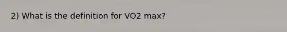 2) What is the definition for VO2 max?