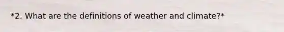 *2. What are the definitions of weather and climate?*