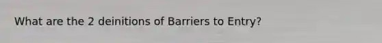 What are the 2 deinitions of Barriers to Entry?