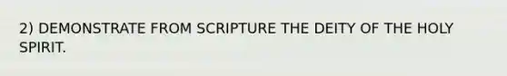 2) DEMONSTRATE FROM SCRIPTURE THE DEITY OF THE HOLY SPIRIT.