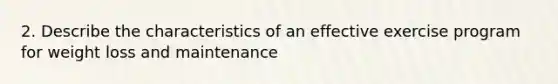 2. Describe the characteristics of an effective exercise program for weight loss and maintenance