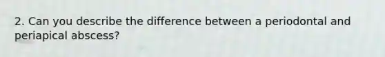 2. Can you describe the difference between a periodontal and periapical abscess?