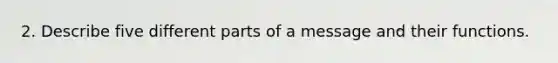 2. Describe five different parts of a message and their functions.