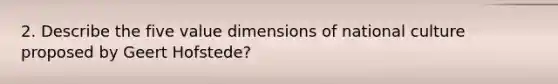 2. Describe the five value dimensions of national culture proposed by Geert Hofstede?