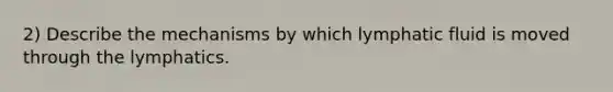 2) Describe the mechanisms by which lymphatic fluid is moved through the lymphatics.