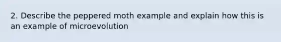 2. Describe the peppered moth example and explain how this is an example of microevolution