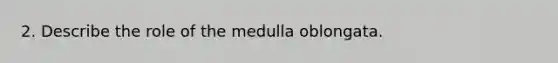 2. Describe the role of the medulla oblongata.