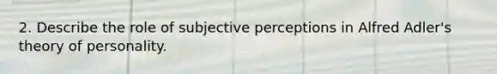 2. Describe the role of subjective perceptions in Alfred Adler's theory of personality.