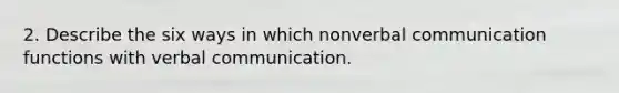 2. Describe the six ways in which nonverbal communication functions with verbal communication.