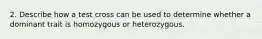 2. Describe how a test cross can be used to determine whether a dominant trait is homozygous or heterozygous.