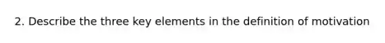 2. Describe the three key elements in the definition of motivation