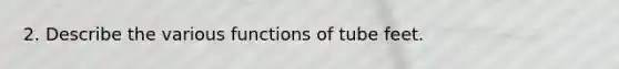 2. Describe the various functions of tube feet.