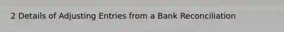2 Details of Adjusting Entries from a Bank Reconciliation