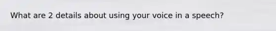 What are 2 details about using your voice in a speech?