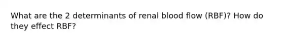 What are the 2 determinants of renal blood flow (RBF)? How do they effect RBF?