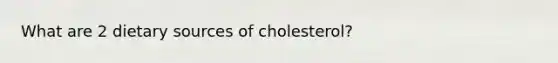 What are 2 dietary sources of cholesterol?