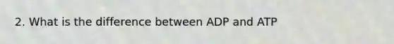 2. What is the difference between ADP and ATP