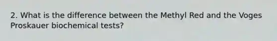 2. What is the difference between the Methyl Red and the Voges Proskauer biochemical tests?