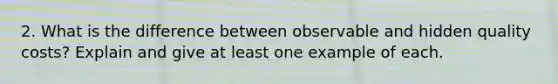 2. What is the difference between observable and hidden quality costs? Explain and give at least one example of each.