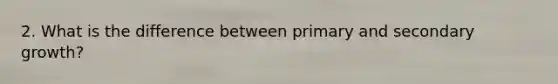 2. What is the difference between primary and secondary growth?