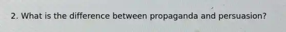 2. What is the difference between propaganda and persuasion?
