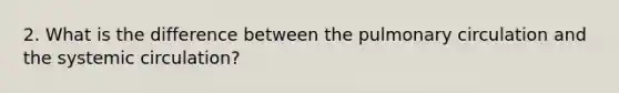 2. What is the difference between the pulmonary circulation and the systemic circulation?