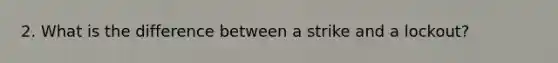 2. What is the difference between a strike and a lockout?