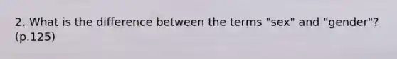 2. What is the difference between the terms "sex" and "gender"? (p.125)