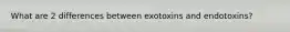 What are 2 differences between exotoxins and endotoxins?
