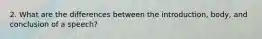 2. What are the differences between the introduction, body, and conclusion of a speech?