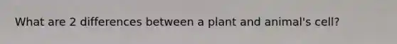 What are 2 differences between a plant and animal's cell?
