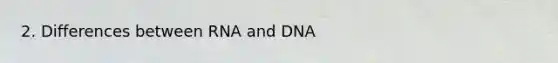 2. Differences between RNA and DNA