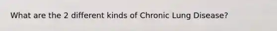 What are the 2 different kinds of Chronic Lung Disease?