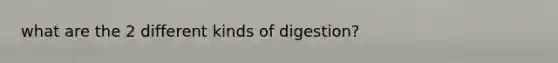 what are the 2 different kinds of digestion?