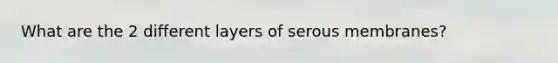 What are the 2 different layers of serous membranes?