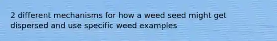 2 different mechanisms for how a weed seed might get dispersed and use specific weed examples