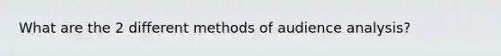 What are the 2 different methods of audience analysis?