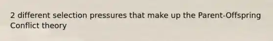 2 different selection pressures that make up the Parent-Offspring Conflict theory