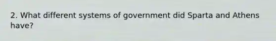 2. What different systems of government did Sparta and Athens have?