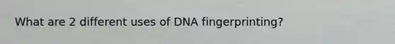 What are 2 different uses of DNA fingerprinting?